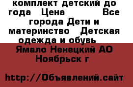 комплект детский до года › Цена ­ 1 000 - Все города Дети и материнство » Детская одежда и обувь   . Ямало-Ненецкий АО,Ноябрьск г.